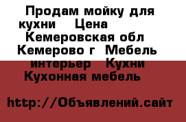 Продам мойку для кухни  › Цена ­ 10 000 - Кемеровская обл., Кемерово г. Мебель, интерьер » Кухни. Кухонная мебель   